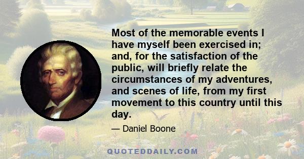 Most of the memorable events I have myself been exercised in; and, for the satisfaction of the public, will briefly relate the circumstances of my adventures, and scenes of life, from my first movement to this country