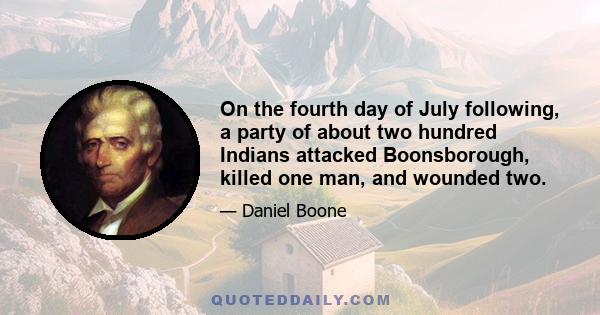 On the fourth day of July following, a party of about two hundred Indians attacked Boonsborough, killed one man, and wounded two.