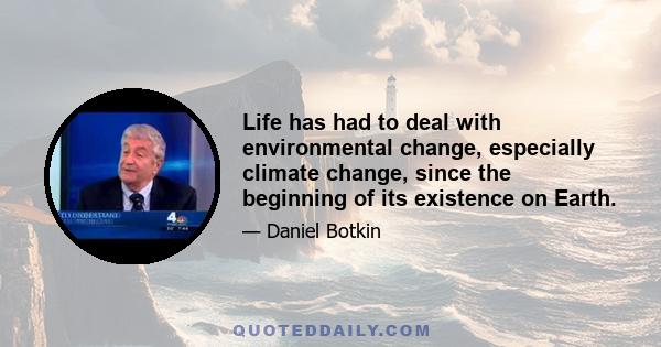 Life has had to deal with environmental change, especially climate change, since the beginning of its existence on Earth.