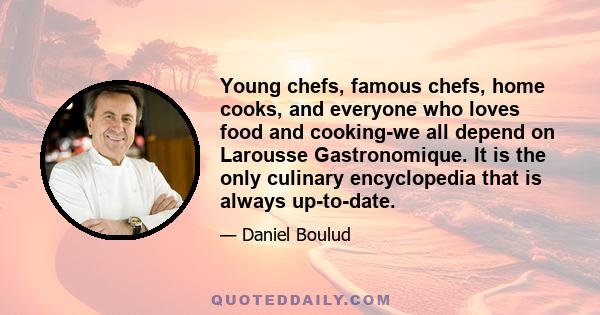 Young chefs, famous chefs, home cooks, and everyone who loves food and cooking-we all depend on Larousse Gastronomique. It is the only culinary encyclopedia that is always up-to-date.