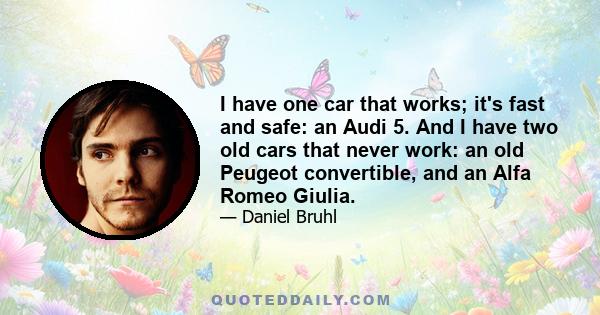 I have one car that works; it's fast and safe: an Audi 5. And I have two old cars that never work: an old Peugeot convertible, and an Alfa Romeo Giulia.