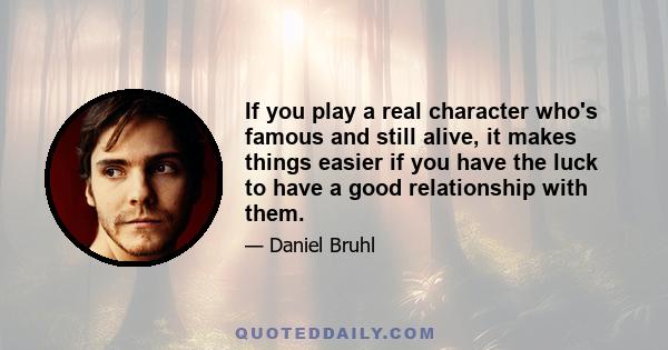 If you play a real character who's famous and still alive, it makes things easier if you have the luck to have a good relationship with them.