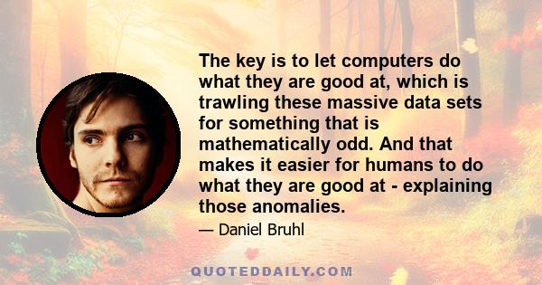 The key is to let computers do what they are good at, which is trawling these massive data sets for something that is mathematically odd. And that makes it easier for humans to do what they are good at - explaining