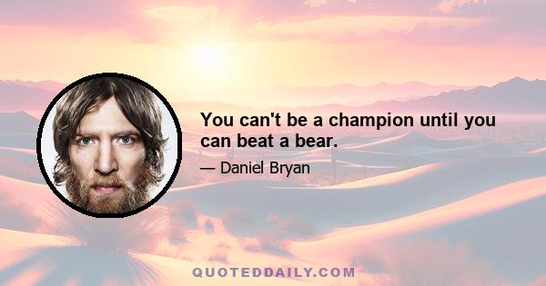 You can't be a champion until you can beat a bear.