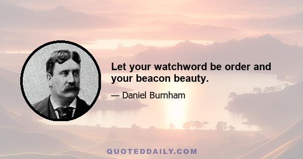 Let your watchword be order and your beacon beauty.