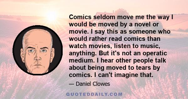 Comics seldom move me the way I would be moved by a novel or movie. I say this as someone who would rather read comics than watch movies, listen to music, anything. But it's not an operatic medium. I hear other people