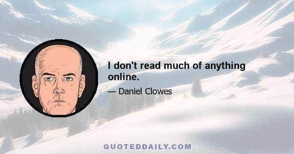 I don't read much of anything online.