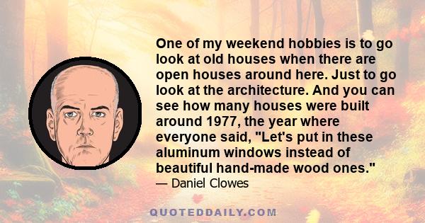 One of my weekend hobbies is to go look at old houses when there are open houses around here. Just to go look at the architecture. And you can see how many houses were built around 1977, the year where everyone said,