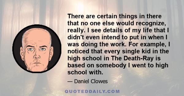 There are certain things in there that no one else would recognize, really. I see details of my life that I didn't even intend to put in when I was doing the work. For example, I noticed that every single kid in the