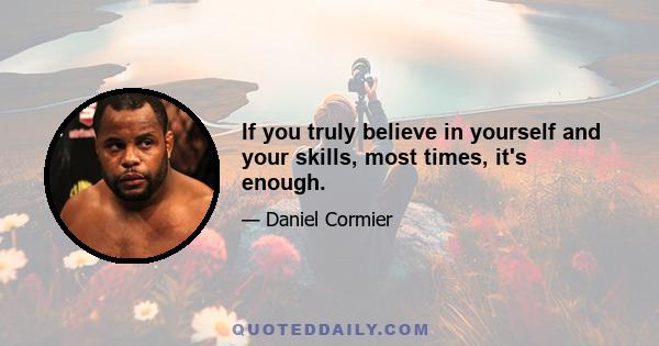 If you truly believe in yourself and your skills, most times, it's enough.