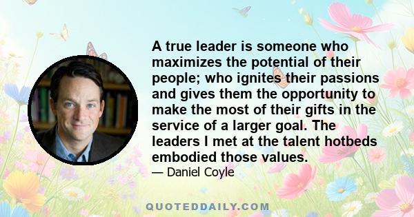 A true leader is someone who maximizes the potential of their people; who ignites their passions and gives them the opportunity to make the most of their gifts in the service of a larger goal. The leaders I met at the