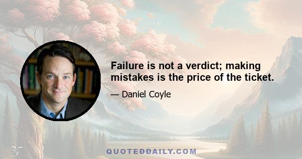 Failure is not a verdict; making mistakes is the price of the ticket.