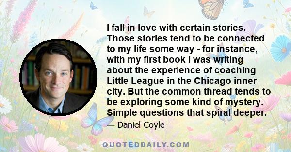 I fall in love with certain stories. Those stories tend to be connected to my life some way - for instance, with my first book I was writing about the experience of coaching Little League in the Chicago inner city. But