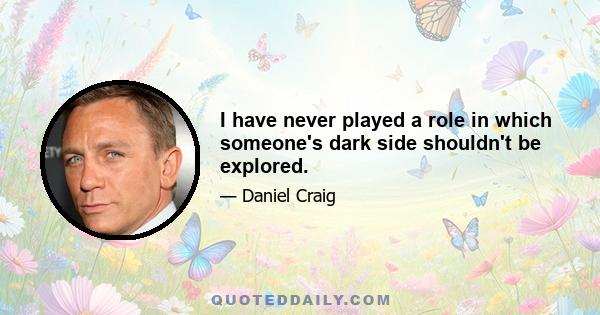 I have never played a role in which someone's dark side shouldn't be explored.