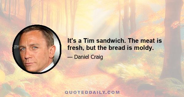 It's a Tim sandwich. The meat is fresh, but the bread is moldy.