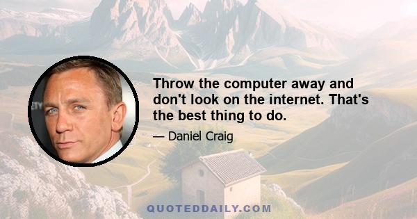 Throw the computer away and don't look on the internet. That's the best thing to do.