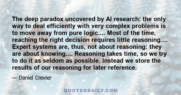 The deep paradox uncovered by AI research: the only way to deal efficiently with very complex problems is to move away from pure logic.... Most of the time, reaching the right decision requires little reasoning....