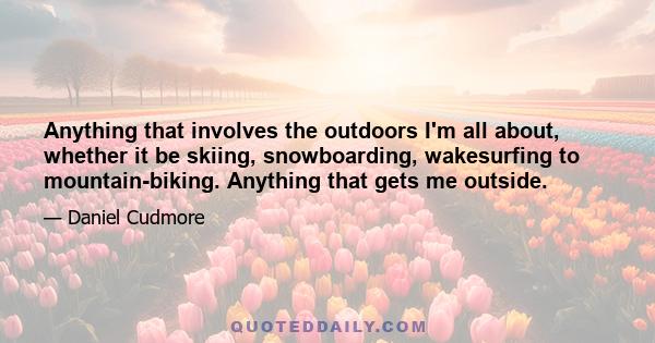 Anything that involves the outdoors I'm all about, whether it be skiing, snowboarding, wakesurfing to mountain-biking. Anything that gets me outside.