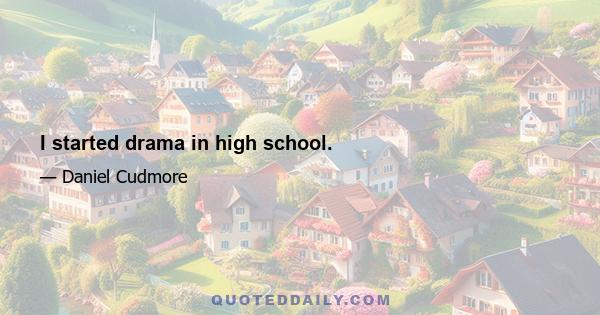 I started drama in high school.