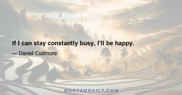 If I can stay constantly busy, I'll be happy.