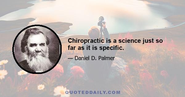 Chiropractic is a science just so far as it is specific.