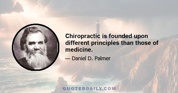 Chiropractic is founded upon different principles than those of medicine.