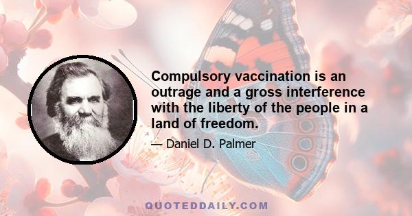 Compulsory vaccination is an outrage and a gross interference with the liberty of the people in a land of freedom.