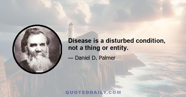 Disease is a disturbed condition, not a thing or entity.