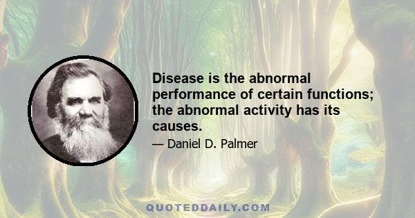 Disease is the abnormal performance of certain functions; the abnormal activity has its causes.