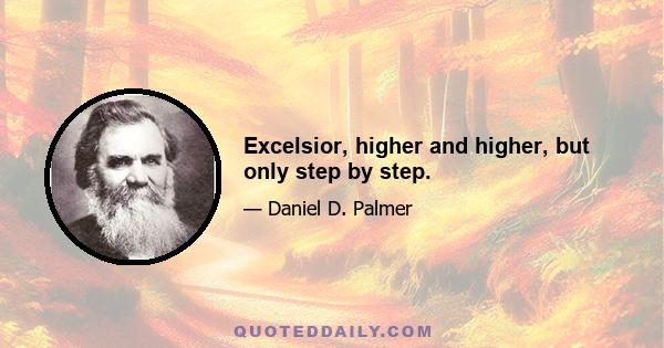 Excelsior, higher and higher, but only step by step.