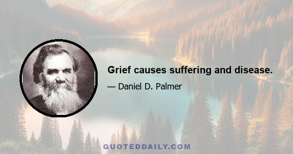 Grief causes suffering and disease.