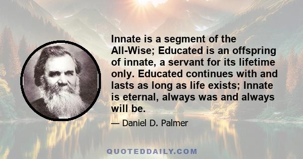 Innate is a segment of the All-Wise; Educated is an offspring of innate, a servant for its lifetime only. Educated continues with and lasts as long as life exists; Innate is eternal, always was and always will be.