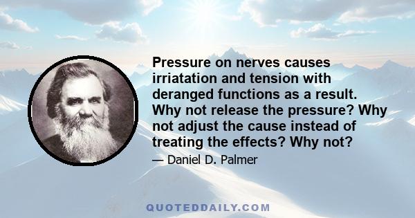 Pressure on nerves causes irriatation and tension with deranged functions as a result. Why not release the pressure? Why not adjust the cause instead of treating the effects? Why not?