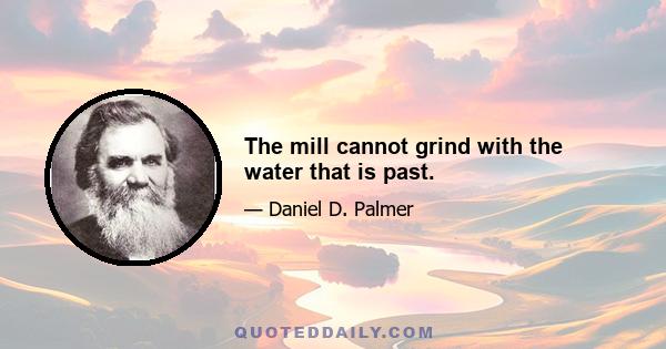 The mill cannot grind with the water that is past.