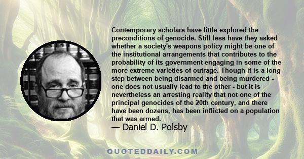 Contemporary scholars have little explored the preconditions of genocide. Still less have they asked whether a society's weapons policy might be one of the institutional arrangements that contributes to the probability