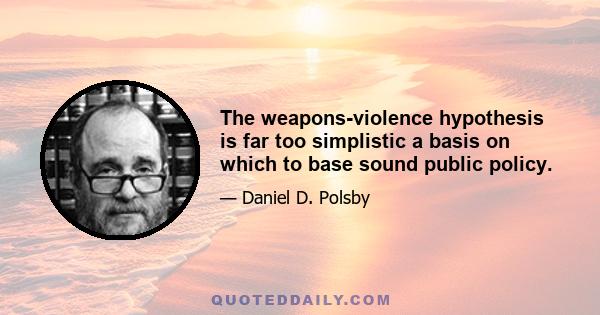 The weapons-violence hypothesis is far too simplistic a basis on which to base sound public policy.