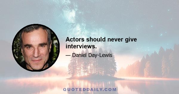 Actors should never give interviews.