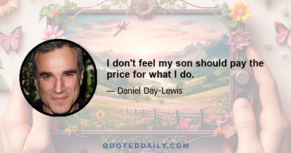 I don't feel my son should pay the price for what I do.