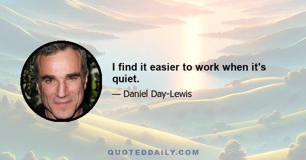 I find it easier to work when it's quiet.