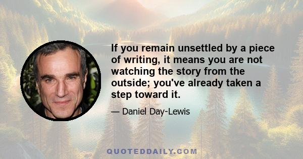 If you remain unsettled by a piece of writing, it means you are not watching the story from the outside; you've already taken a step toward it.