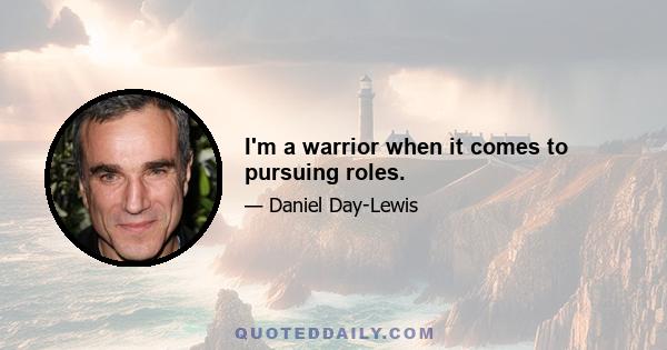 I'm a warrior when it comes to pursuing roles.