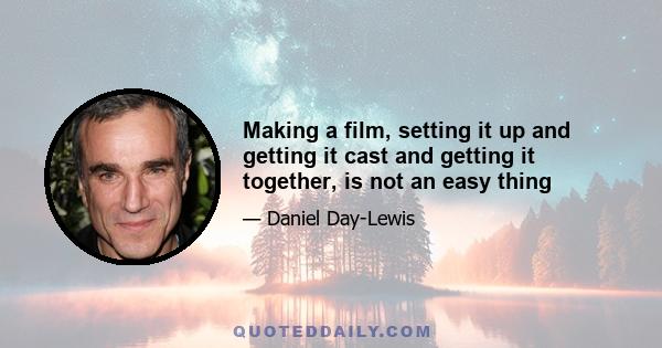 Making a film, setting it up and getting it cast and getting it together, is not an easy thing