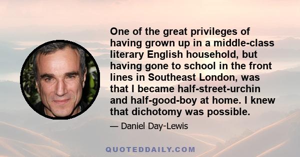 One of the great privileges of having grown up in a middle-class literary English household, but having gone to school in the front lines in Southeast London, was that I became half-street-urchin and half-good-boy at