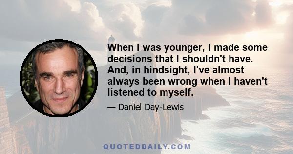 When I was younger, I made some decisions that I shouldn't have. And, in hindsight, I've almost always been wrong when I haven't listened to myself.