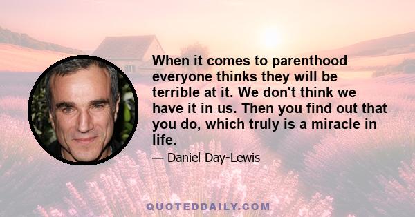 When it comes to parenthood everyone thinks they will be terrible at it. We don't think we have it in us. Then you find out that you do, which truly is a miracle in life.