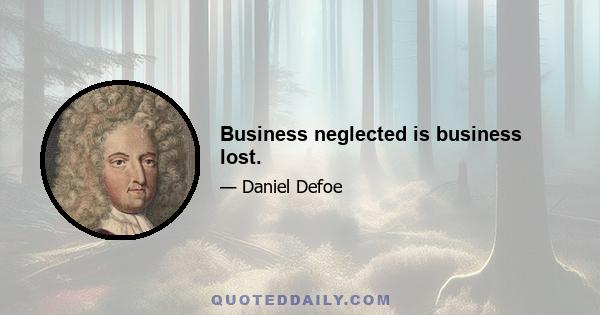 Business neglected is business lost.