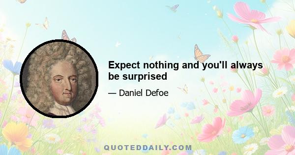 Expect nothing and you'll always be surprised