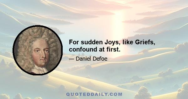 For sudden Joys, like Griefs, confound at first.