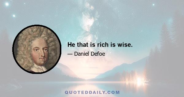 He that is rich is wise.