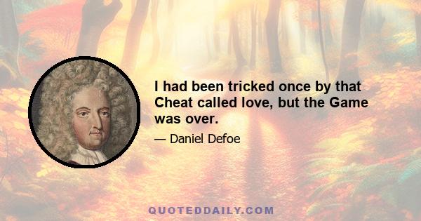 I had been tricked once by that Cheat called love, but the Game was over.